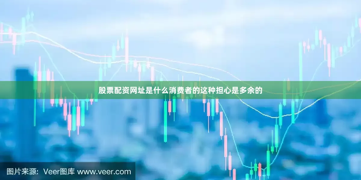 股票配资网址是什么消费者的这种担心是多余的