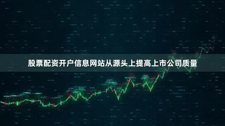 股票配资开户信息网站从源头上提高上市公司质量