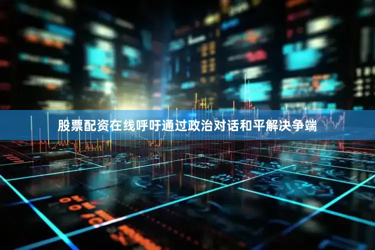 股票配资在线呼吁通过政治对话和平解决争端