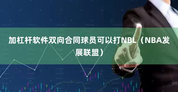 加杠杆软件　　双向合同球员可以打NBL（NBA发展联盟）