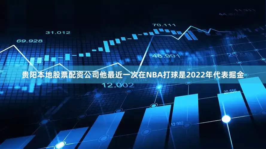 贵阳本地股票配资公司他最近一次在NBA打球是2022年代表掘金