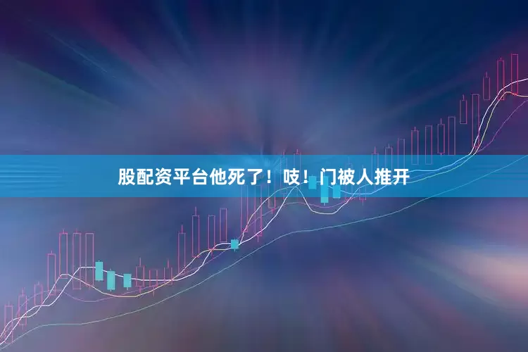 股配资平台他死了！吱！门被人推开