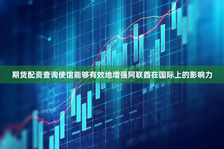 期货配资查询使馆能够有效地增强阿联酋在国际上的影响力