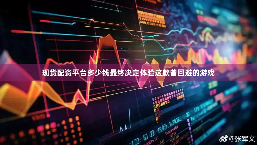 现货配资平台多少钱最终决定体验这款曾回避的游戏