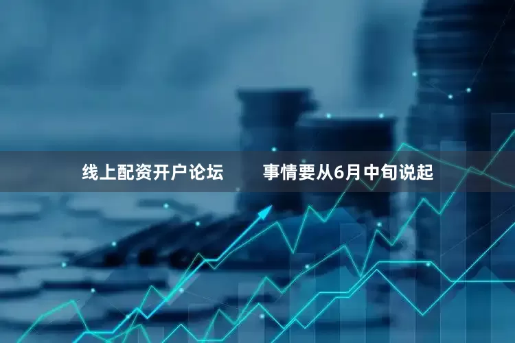 线上配资开户论坛        事情要从6月中旬说起