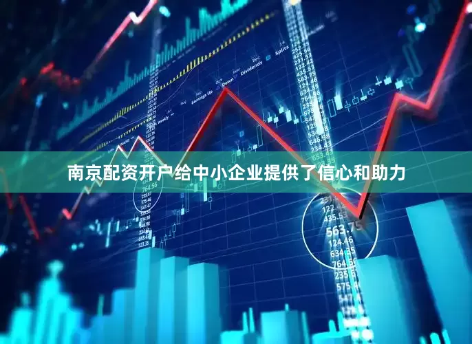 南京配资开户给中小企业提供了信心和助力