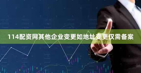 114配资网其他企业变更如地址变更仅需备案