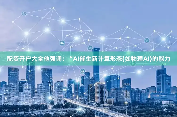 配资开户大全他强调：“AI催生新计算形态(如物理AI)的能力