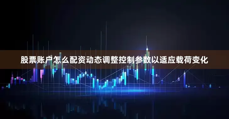 股票账户怎么配资动态调整控制参数以适应载荷变化