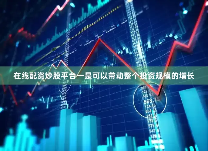 在线配资炒股平台一是可以带动整个投资规模的增长